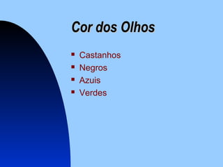 Cor dos OlhosCor dos Olhos
 Castanhos
 Negros
 Azuis
 Verdes
 