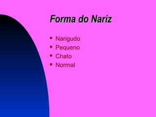 Forma do NarizForma do Nariz
 Narigudo
 Pequeno
 Chato
 Normal
 
