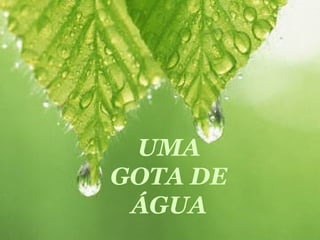UMA
GOTA DE
ÁGUA
 
