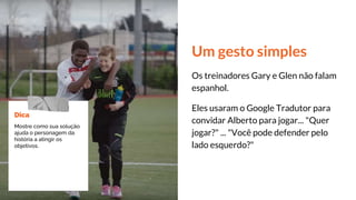 Um gesto simples
Os treinadores Gary e Glen não falam
espanhol.
Eles usaram o Google Tradutor para
convidar Alberto para j...