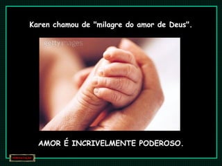Karen chamou de "milagre do amor de Deus". AMOR É INCRIVELMENTE PODEROSO. 