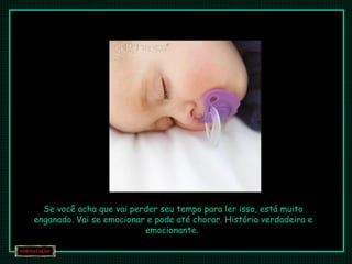 Se você acha que vai perder seu tempo para ler isso, está muito enganado. Vai se emocionar e pode até chorar. História verdadeira e emocionante.  