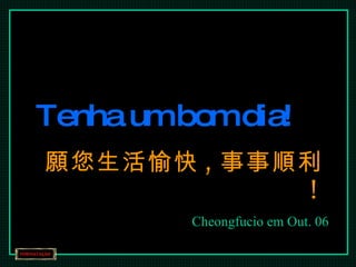 Tenha um bom dia! 願您生活愉快 , 事事順利 !   Cheongfucio em Out. 06 