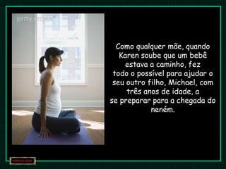 Como qualquer mãe, quando
Karen soube que um bebê
estava a caminho, fez
todo o possível para ajudar o
seu outro filho, Michael, com
três anos de idade, a
se preparar para a chegada do
neném.
 