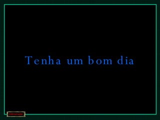 Tenha um bom dia  