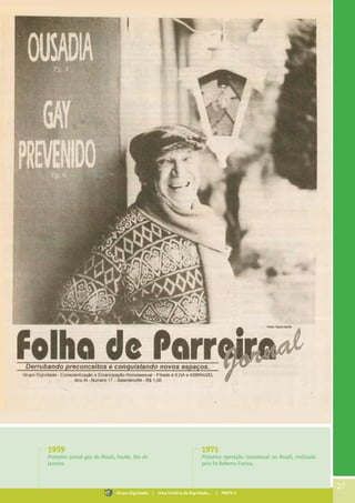 1959
Primeiro jornal gay do Brasil, Snobe, Rio de
Janeiro.
1971
Primeira operação transexual no Brasil, realizada
pelo Dr.Roberto Farina.
27
Grupo Dignidade | Uma história de Dignidade... | PARTE II
 