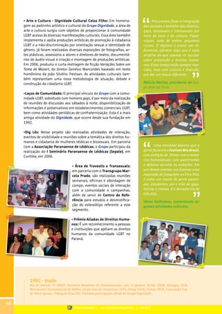 • Arte e Cultura - Dignidade Cultural Celso Filho: Em homena-
gem ao padrinho artístico e cultural do Grupo Dignidade, a área de
arte e cultura surgiu com objetivo de proporcionar à comunidade
LGBT acesso às diversas manifestações culturais. Essa área também
implementa e apóia produções artísticas de promoção à cidadania
LGBT e a não-discriminação por orientação sexual e identidade de
gênero. Já foram realizadas diversas exposições de fotografias, ar-
tes plásticas, assessoria a atores e diretores de teatro, documentá-
rios de áudio-visual e criação e montagem de produções artísticas.
Em 2006, produziu o curta metragem de ficção Variações Sobre um
Tema de Mozart, do diretor Genésio Marcondes baseado em texto
homônimo de João Silvério Trevisan. As atividades culturais tam-
bém representam uma nova metodologia de atuação, debate e
construção da cidadania LGBT.
•Laços de Comunidade: O principal vínculo do Grupo com a comu-
nidade LGBT, sobretudo com homens gays, é por meio da realização
de reuniões de discussão aos sábados à noite, disponibilização de
informações e preservativos em estabelecimentos comerciais LGBT,
bem como atividades periódicas de confraternização. Esta é a mais
antiga atividade do Dignidade, que ocorre desde sua fundação em
1992.
•Dig Lés: Nesse projeto são realizadas atividades de interação,
eventos de visibilidade e reuniões sobre a temática dos direitos hu-
manos e cidadania de mulheres lésbicas e bissexuais. Em parceria
com a Associação Paranaense de Lésbicas, o Grupo participou da
realização do I Seminário Paranaense de Lésbicas (Sepale), em
Curitiba, em 2006.
• Área de Travestis e Transexuais:
em parceria com o Transgrupo Mar-
cela Prado, são realizadas reuniões
semanais, oficinas e abordagem de
campo, eventos sociais de interação
com a comunidade e campanhas,
além de servir de Centro de Refe-
rência para estudos e desmistifica-
ção do estereótipo referente a este
segmento.
• Prêmio Aliadas de Direitos Huma-
nos: É um reconhecimento a pessoas
e instituições que apóiam os direitos
humanos da comunidade LGBT no
Paraná.
Procuramos fazer a integração
das pessoas e também das lésbicas,
gays, bissexuais e transexuais por
meio do lazer e da cultura. Pique-
niques, aula de teatro, pequenos
cursos. O objetivo é trazer um di-
ferencial, oferecer algo que é mais
atrativo do que apenas vir escutar
sobre prevenção e direitos huma-
nos. Esses temas estão sempre inse-
ridos, mas com cultura e diversão,
pra dar um toque diferente.
Márcio Marins, presidente do Gru-
po Dom da Terra.
Uma atividade bacana que a
gente fazia era o Festival Mix Brasil,
com exibição de filmes com a temá-
tica homossexual, com palestrantes
e debates durante as exibições. Em
um desses eventos nos fizemos uma
exposição de fotografia no Cine Ritz.
E vinha um monte de gente partici-
par, estudantes, pai e mãe de gays.
Enchia o cinema. E a duração era de
três dias.
Vânia Galliciano, comentando al-
gumas atividades culturais.
1992 - maio
Rio de Janeiro: VI EBHO: Encontro Brasileiro de Homossexuais, com 11 grupos: Atobá, GRAB, Dialogay, GGB,
Movimento Homossexual de Belém, Grupo Gay do Amazonas, UOO, Deusa Terra, Turma OK/R, Associação Gay
de Nova Iguaçu, Triângulo Rosa (RJ). Primeira participação oficial do Grupo Dignidade.
48
Grupo Dignidade | Uma história de Dignidade... | PARTE III
 