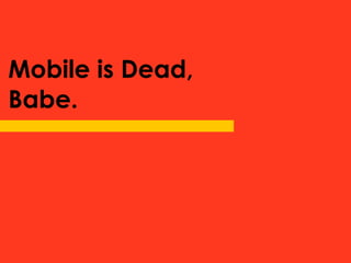 Mobile is Dead,
Babe.
 