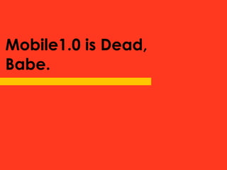 Mobile1.0 is Dead,
Babe.
 