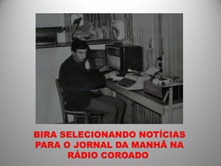 BIRA SELECIONANDO NOTÍCIAS
PARA O JORNAL DA MANHÃ NA
      RÁDIO COROADO
 