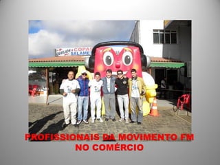 PROFISSIONAIS DA MOVIMENTO FM
         NO COMÉRCIO
 