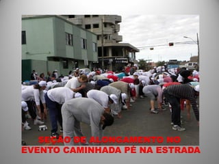 SEÇÃO DE ALONGAMENTO NO
EVENTO CAMINHADA PÉ NA ESTRADA
 