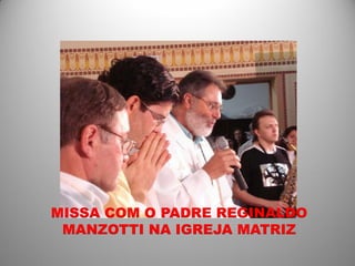 MISSA COM O PADRE REGINALDO
 MANZOTTI NA IGREJA MATRIZ
 