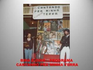 BIRA E ODIR – PROGRAMA
CANTANDO PRA MINHA TERRA
 