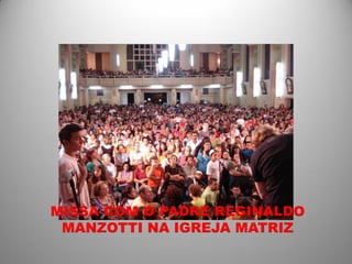 MISSA COM O PADRE REGINALDO
 MANZOTTI NA IGREJA MATRIZ
 