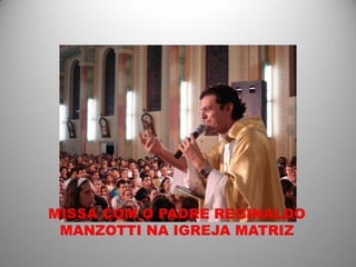 MISSA COM O PADRE REGINALDO
 MANZOTTI NA IGREJA MATRIZ
 