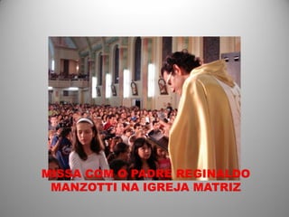 MISSA COM O PADRE REGINALDO
 MANZOTTI NA IGREJA MATRIZ
 