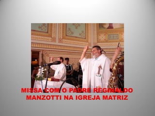 MISSA COM O PADRE REGINALDO
 MANZOTTI NA IGREJA MATRIZ
 