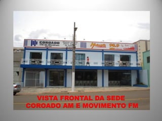 VISTA FRONTAL DA SEDE
COROADO AM E MOVIMENTO FM
 