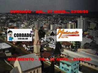 COROADO – AM... 57 ANOS... 03/06/55




MOVIMENTO – FM... 22 ANOS... 03/06/90
 