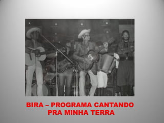 BIRA – PROGRAMA CANTANDO
      PRA MINHA TERRA
 