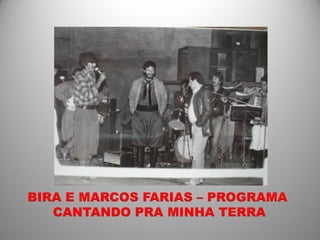 BIRA E MARCOS FARIAS – PROGRAMA
   CANTANDO PRA MINHA TERRA
 