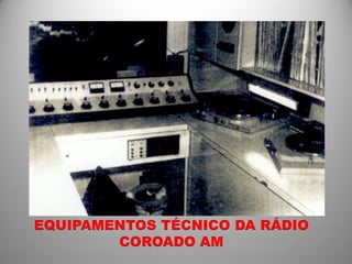 EQUIPAMENTOS TÉCNICO DA RÁDIO
        COROADO AM
 