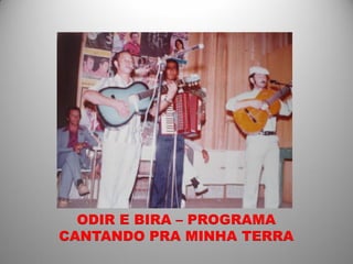 ODIR E BIRA – PROGRAMA
CANTANDO PRA MINHA TERRA
 