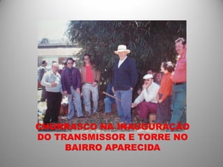 CHURRASCO NA INAUGURAÇÃO
DO TRANSMISSOR E TORRE NO
     BAIRRO APARECIDA
 