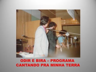 ODIR E BIRA – PROGRAMA
CANTANDO PRA MINHA TERRA
 