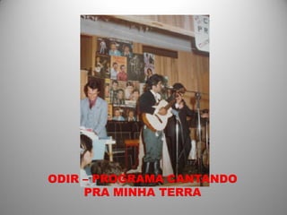 ODIR – PROGRAMA CANTANDO
     PRA MINHA TERRA
 