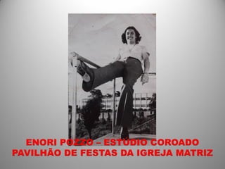 ENORI POZZO – ESTÚDIO COROADO
PAVILHÃO DE FESTAS DA IGREJA MATRIZ
 