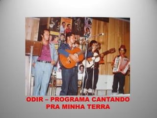 ODIR – PROGRAMA CANTANDO
     PRA MINHA TERRA
 