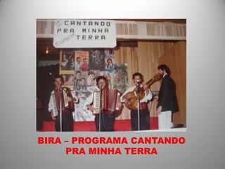 BIRA – PROGRAMA CANTANDO
     PRA MINHA TERRA
 