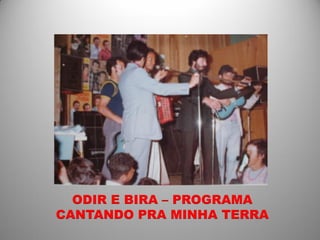 ODIR E BIRA – PROGRAMA
CANTANDO PRA MINHA TERRA
 