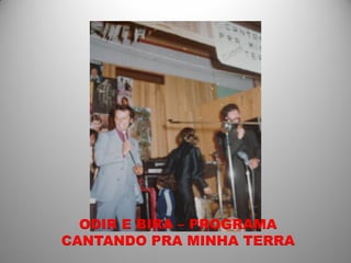 ODIR E BIRA – PROGRAMA
CANTANDO PRA MINHA TERRA
 