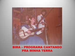 BIRA – PROGRAMA CANTANDO
     PRA MINHA TERRA
 