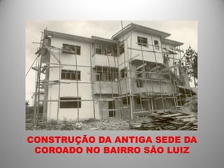 CONSTRUÇÃO DA ANTIGA SEDE DA
 COROADO NO BAIRRO SÃO LUIZ
 