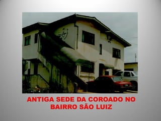 ANTIGA SEDE DA COROADO NO
     BAIRRO SÃO LUIZ
 
