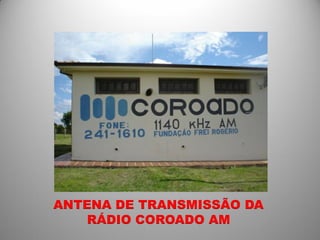 ANTENA DE TRANSMISSÃO DA
    RÁDIO COROADO AM
 