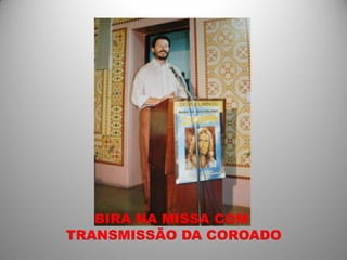 BIRA NA MISSA COM
TRANSMISSÃO DA COROADO
 