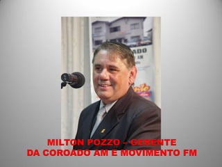 MILTON POZZO – GERENTE
DA COROADO AM E MOVIMENTO FM
 