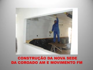 CONSTRUÇÃO DA NOVA SEDE
DA COROADO AM E MOVIMENTO FM
 
