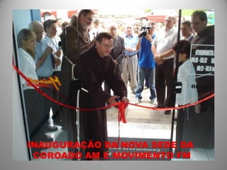 INAUGURAÇÃO DA NOVA SEDE DA
 COROADO AM E MOVIMENTO FM
 