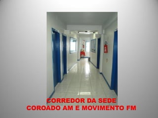 CORREDOR DA SEDE
COROADO AM E MOVIMENTO FM
 