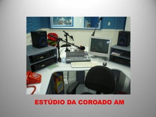 ESTÚDIO DA COROADO AM
 