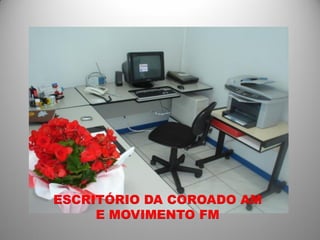 ESCRITÓRIO DA COROADO AM
     E MOVIMENTO FM
 