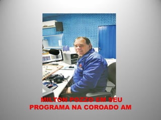 MILTON POZZO EM SEU
PROGRAMA NA COROADO AM
 