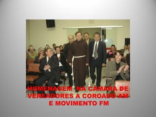 HOMENAGEM NA CÂMARA DE
VEREADORES A COROADO AM
     E MOVIMENTO FM
 