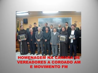 HOMENAGEM NA CÂMARA DE
VEREADORES A COROADO AM
    E MOVIMENTO FM
 